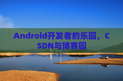 Android开发者的乐园，CSDN与博客园